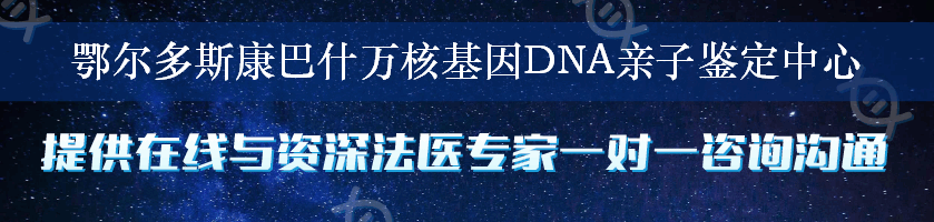 鄂尔多斯康巴什万核基因DNA亲子鉴定中心